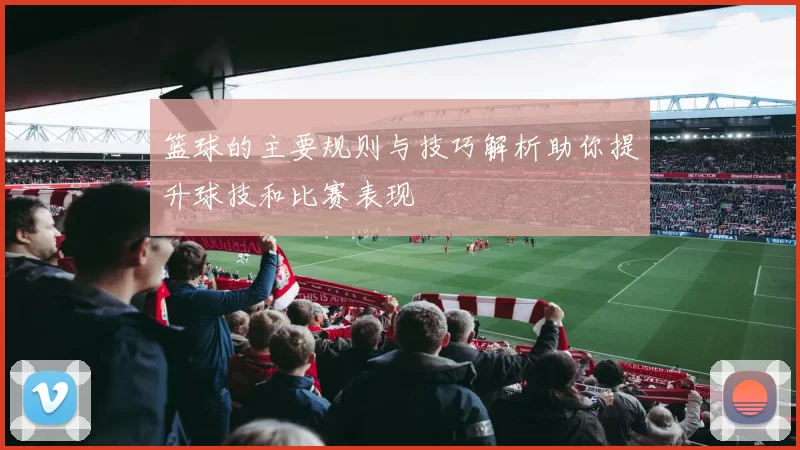 篮球的主要规则与技巧解析助你提升球技和比赛表现