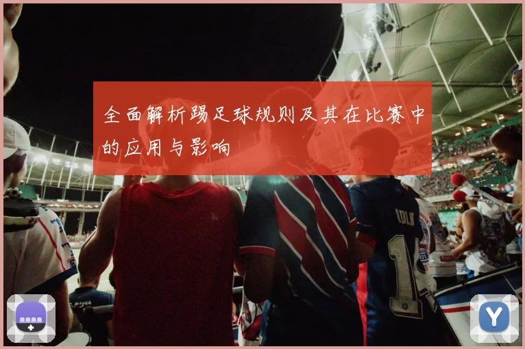 全面解析踢足球规则及其在比赛中的应用与影响